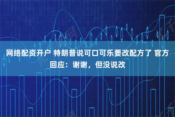 网络配资开户 特朗普说可口可乐要改配方了 官方回应：谢谢，但没说改