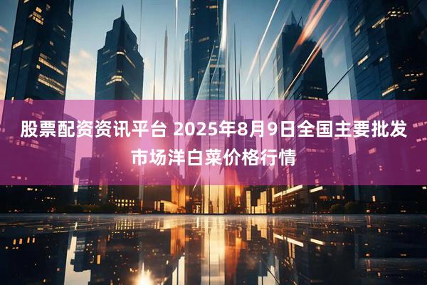 股票配资资讯平台 2025年8月9日全国主要批发市场洋白菜价格行情