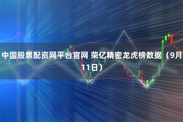 中国股票配资网平台官网 荣亿精密龙虎榜数据（9月11日）
