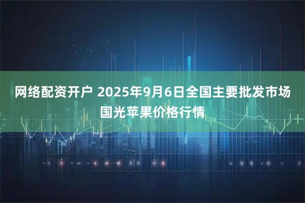 网络配资开户 2025年9月6日全国主要批发市场国光苹果价格行情