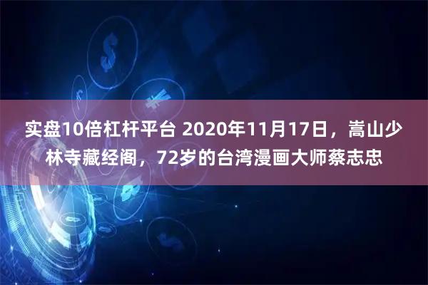 实盘10倍杠杆平台 2020年11月17日，嵩山少林寺藏经阁，72岁的台湾漫画大师蔡志忠